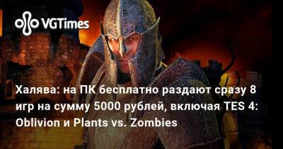 Халява: на ПК бесплатно раздают сразу 8 игр на сумму 5000 рублей, включая TES 4: Oblivion и Plants vs. Zombies - vgtimes.ru - Китай
