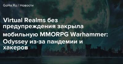 Virtual Realms без предупреждения закрыла мобильную MMORPG Warhammer: Odyssey из-за пандемии и хакеров - goha.ru - Россия