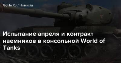 Испытание апреля и контракт наемников в консольной World of Tanks - goha.ru