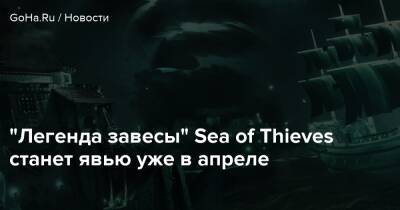 “Легенда завесы” Sea of Thieves станет явью уже в апреле - goha.ru
