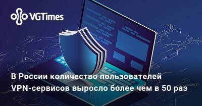 В России количество пользователей VPN-сервисов выросло более чем в 50 раз - vgtimes.ru - Россия