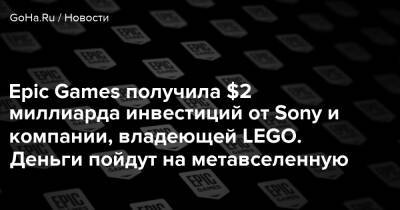 Epic Games получила $2 миллиарда инвестиций от Sony и компании, владеющей LEGO. Деньги пойдут на метавселенную - goha.ru