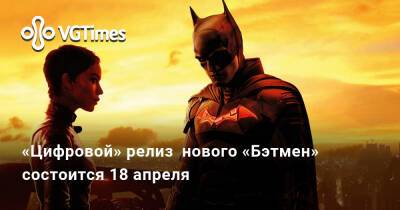Бен Аффлек - Will Smith - «Цифровой» релиз нового «Бэтмен» состоится 18 апреля - vgtimes.ru - Сша - Россия