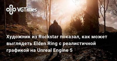 Red Dead - Джонатан Грегори Бик (Jonathon Bick) - Художник из Rockstar показал, как может выглядеть Elden Ring с реалистичной графикой на Unreal Engine 5 - vgtimes.ru