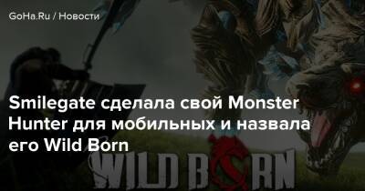 Smilegate сделала свой Monster Hunter для мобильных и назвала его Wild Born - goha.ru