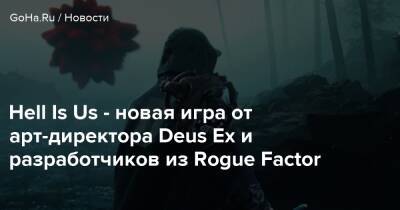 Джонатан Жак - Hell Is Us - новая игра от арт-директора Deus Ex и разработчиков из Rogue Factor - goha.ru