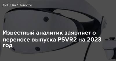 Известный аналитик заявляет о переносе выпуска PSVR2 на 2023 год - goha.ru
