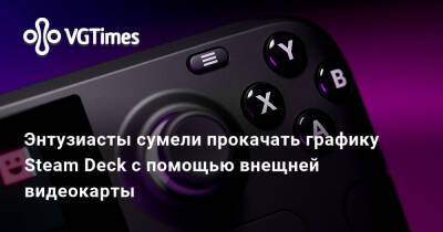 Энтузиасты сумели прокачать графику Steam Deck с помощью внещней видеокарты - vgtimes.ru