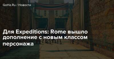 Для Expeditions: Rome вышло дополнение с новым классом персонажа - goha.ru - Rome