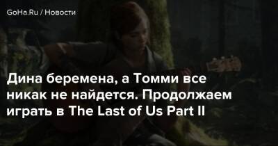 Дина беремена, а Томми все никак не найдется. Продолжаем играть в The Last of Us Part II - goha.ru
