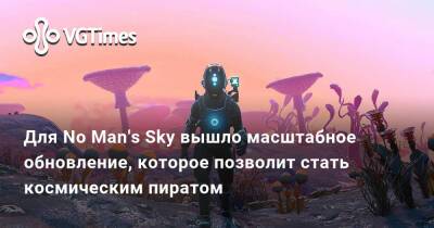 Для No Man's Sky вышло масштабное обновление, которое позволит стать космическим пиратом - vgtimes.ru