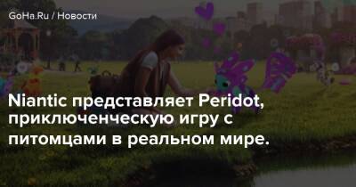Niantic представляет Peridot, приключенческую игру с питомцами в реальном мире. - goha.ru