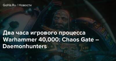 Два часа игрового процесса Warhammer 40,000: Chaos Gate – Daemonhunters - goha.ru