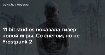 11 bit studios показала тизер новой игры. Со снегом, но не Frostpunk 2 - goha.ru