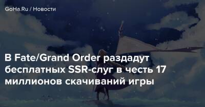 В Fate/Grand Order раздадут бесплатных SSR-слуг в честь 17 миллионов скачиваний игры - goha.ru