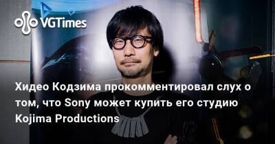 Хидео Кодзим - Kojima Productions - Хидео Кодзима - Хидео Кодзима прокомментировал слух о том, что Sony может купить его студию Kojima Productions - vgtimes.ru - Россия - Sony
