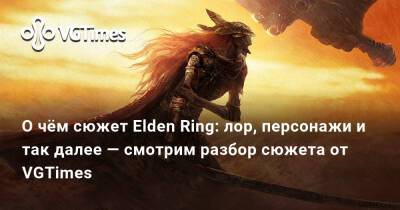 О чём сюжет Elden Ring: лор, персонажи и так далее — смотрим разбор сюжета от VGTimes - vgtimes.ru - Сша - Россия