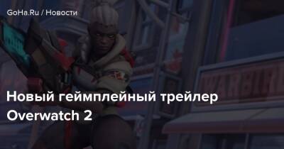 Новый геймплейный трейлер Overwatch 2 - goha.ru