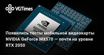 Появились тесты мобильной видеокарты NVIDIA GeForce MX570 — почти на уровне RTX 2050 - vgtimes.ru - Россия