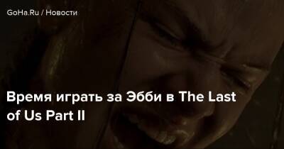 Время играть за Эбби в The Last of Us Part II - goha.ru