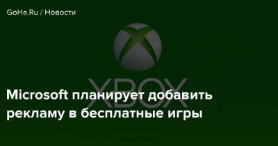 Microsoft планирует добавить рекламу в бесплатные игры - goha.ru