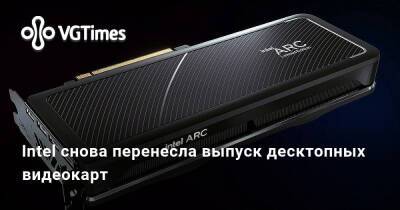 Intel снова перенесла выпуск десктопных видеокарт - vgtimes.ru