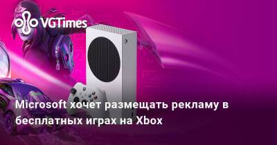 Microsoft хочет размещать рекламу в бесплатных играх на Xbox - vgtimes.ru