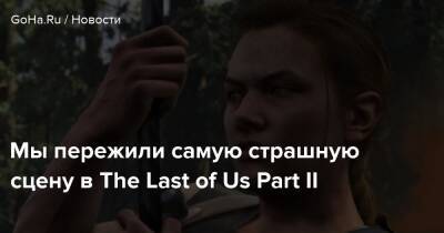 Мы пережили самую страшную сцену в The Last of Us Part II - goha.ru