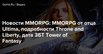 Новости MMORPG: MMORPG от отца Ultima, подробности Throne and Liberty, дата ЗБТ Tower of Fantasy - goha.ru