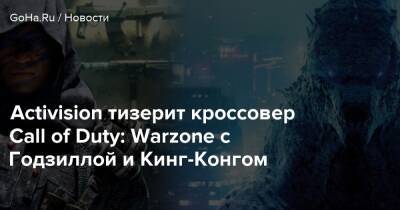 Activision тизерит кроссовер Call of Duty: Warzone с Годзиллой и Кинг-Конгом - goha.ru