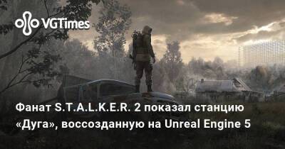 Фанат S.T.A.L.K.E.R. 2 показал станцию «Дуга», воссозданную на Unreal Engine 5 - vgtimes.ru - Сша - Россия