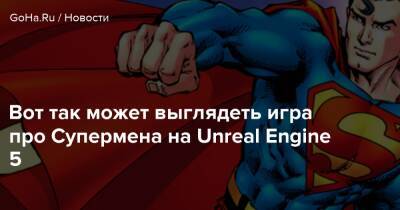 Вот так может выглядеть игра про Супермена на Unreal Engine 5 - goha.ru