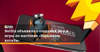 Томас Эллис - Грег Дэниелс - Майк Джадж - Netflix объявила о создании шоу и игры по настолке «Взрывные котята» - ridus.ru - Россия
