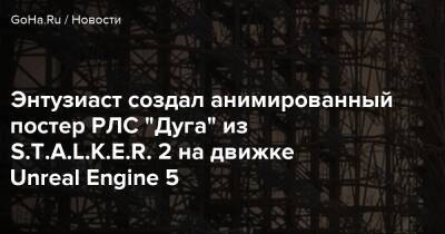 Энтузиаст создал анимированный постер РЛС “Дуга” из S.T.A.L.K.E.R. 2 на движке Unreal Engine 5 - goha.ru