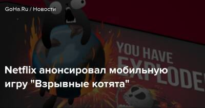 Netflix анонсировал мобильную игру "Взрывные котята" - goha.ru