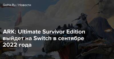 ARK: Ultimate Survivor Edition выйдет на Switch в сентябре 2022 года - goha.ru