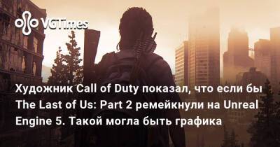 Художник Call of Duty показал, что если бы The Last of Us: Part 2 ремейкнули на Unreal Engine 5. Такой могла быть графика - vgtimes.ru