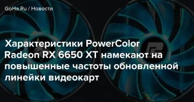 Характеристики PowerColor Radeon RX 6650 XT намекают на повышенные частоты обновленной линейки видеокарт - goha.ru