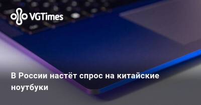 В России настёт спрос на китайские ноутбуки - vgtimes.ru - Россия