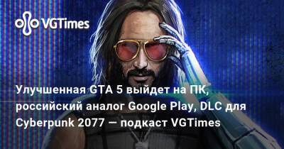 Улучшенная GTA 5 выйдет на ПК, российский аналог Google Play, DLC для Cyberpunk 2077 — подкаст VGTimes - vgtimes.ru
