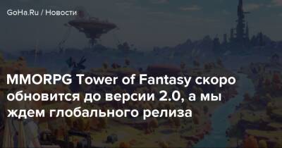 MMORPG Tower of Fantasy скоро обновится до версии 2.0, а мы ждем глобального релиза - goha.ru - Китай