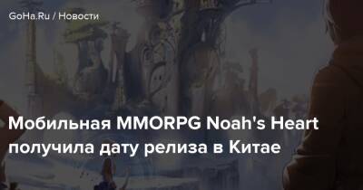 Мобильная MMORPG Noah's Heart получила дату релиза в Китае - goha.ru - Китай