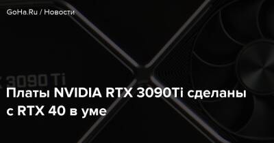 Платы NVIDIA RTX 3090Ti сделаны с RTX 40 в уме - goha.ru