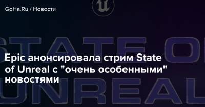 Ким Либрер - Epic анонсировала стрим State of Unreal с "очень особенными" новостями - goha.ru