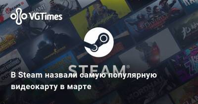 В Steam назвали самую популярную видеокарту в марте - vgtimes.ru