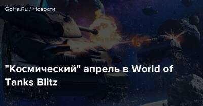 “Космический” апрель в World of Tanks Blitz - goha.ru
