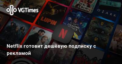 Netflix готовит дешёвую подписку с рекламой - vgtimes.ru - Сша - Россия - Канада