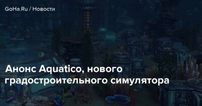 Анонс Aquatico, нового градостроительного симулятора - goha.ru