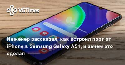 Инженер рассказал, как встроил порт от iPhone в Samsung Galaxy A51, и зачем это сделал - vgtimes.ru