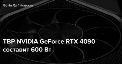 TBP NVIDIA GeForce RTX 4090 составит 600 Вт - goha.ru